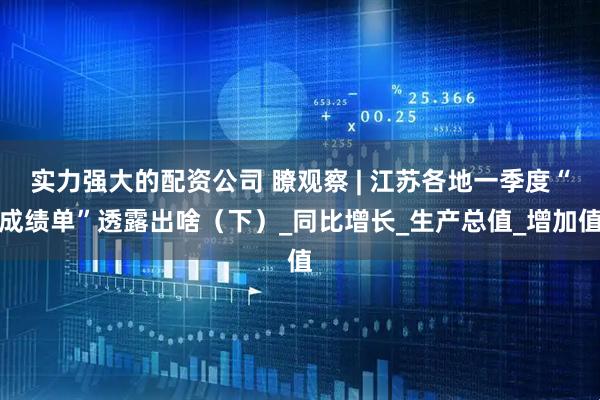 实力强大的配资公司 瞭观察 | 江苏各地一季度“成绩单”透露出啥（下）_同比增长_生产总值_增加值
