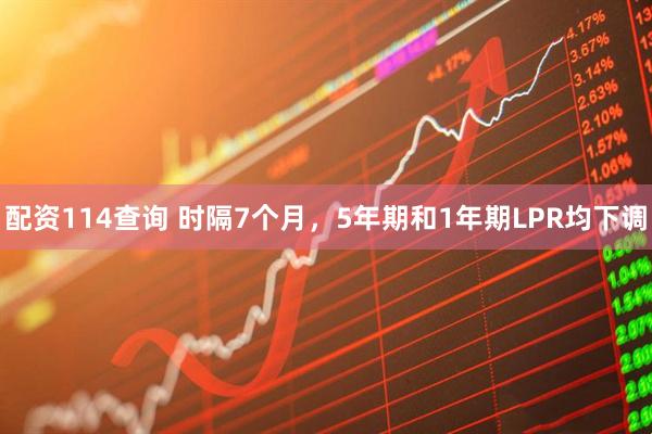 配资114查询 时隔7个月，5年期和1年期LPR均下调