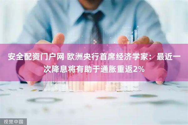 安全配资门户网 欧洲央行首席经济学家：最近一次降息将有助于通胀重返2%
