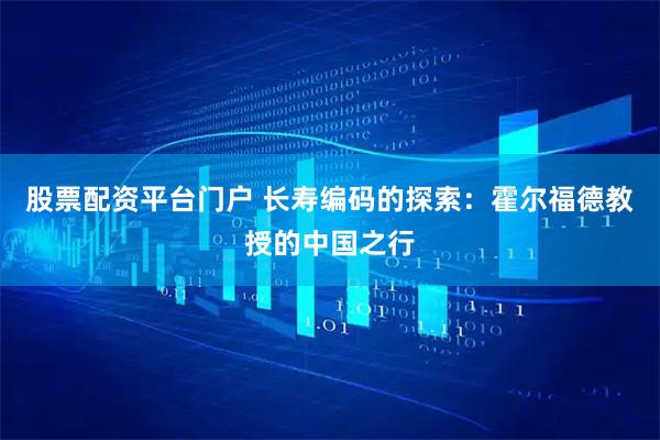股票配资平台门户 长寿编码的探索：霍尔福德教授的中国之行