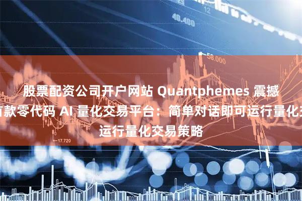 股票配资公司开户网站 Quantphemes 震撼亮相！首款零代码 AI 量化交易平台：简单对话即可运行量化交易策略