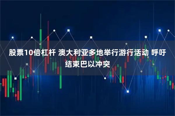 股票10倍杠杆 澳大利亚多地举行游行活动 呼吁结束巴以冲突