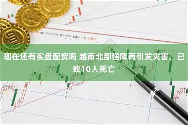 现在还有实盘配资吗 越南北部强降雨引发灾害，已致10人死亡