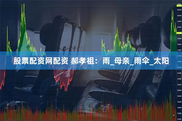 股票配资网配资 郝孝祖：雨_母亲_雨伞_太阳