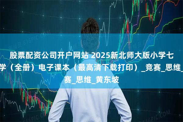股票配资公司开户网站 2025新北师大版小学七年级数学（全册）电子课本（最高清下载打印）_竞赛_思维_黄东坡
