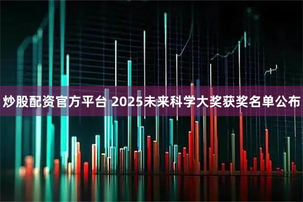 炒股配资官方平台 2025未来科学大奖获奖名单公布